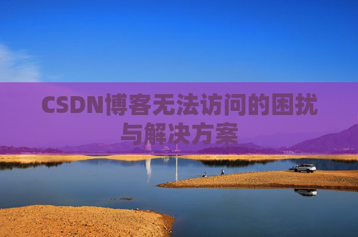 CSDN博客无法访问的困扰与解决方案 CSDN博客无法访问的困扰与解决方案