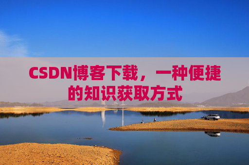 CSDN博客下载，一种便捷的知识获取方式