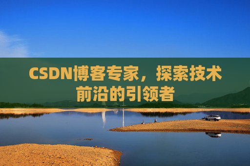 CSDN博客专家,探索技术前沿的引领者